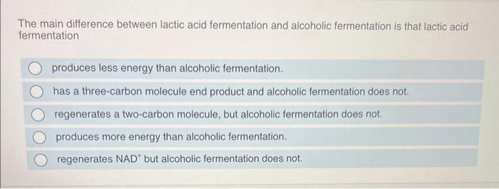 The main difference between lactic acid fermentation and alcoholic fermentation is that lactic acid fermentation
produces les