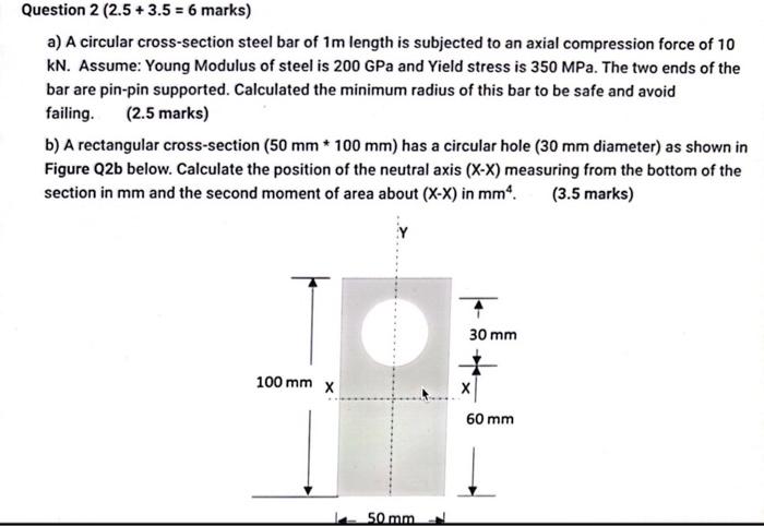 Question \( 2(2.5+3.5=6 \) marks \( ) \)
a) A circular cross-section steel bar of \( 1 \mathrm{~m} \) length is subjected to