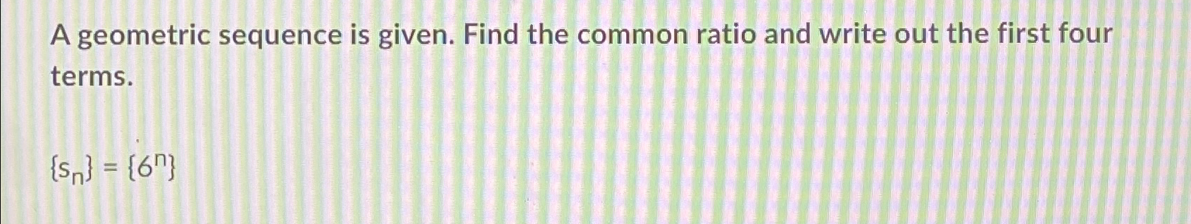 Solved A geometric sequence is given. Find the common ratio | Chegg.com
