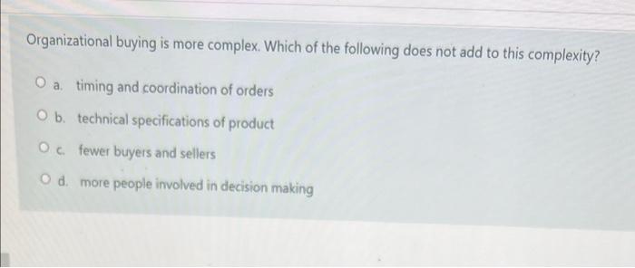 Solved Organizational Buying Is More Complex. Which Of The | Chegg.com