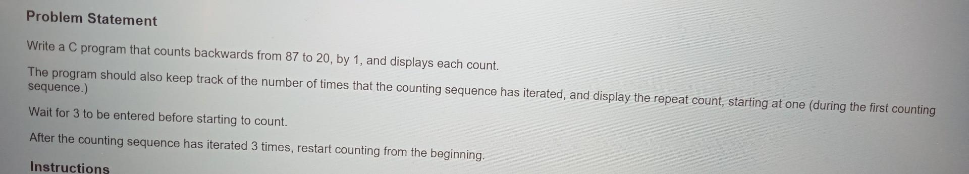 Solved Write a C program that counts backwards from 87 to 20 | Chegg.com