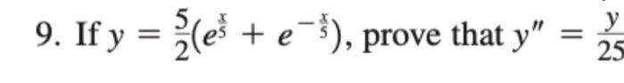 9. If \( y=\frac{5}{2}\left(e^{\frac{x}{5}}+e^{-\frac{x}{5}}\right) \), prove that \( y^{\prime \prime}=\frac{y}{25} \)