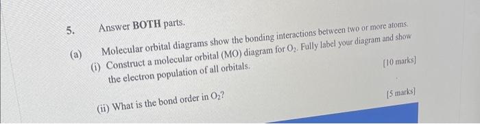 5. Answer BOTH parts.
(a) Molecular orbital diagrams show the bonding interactions between two or more atoms.
(i) Construct a