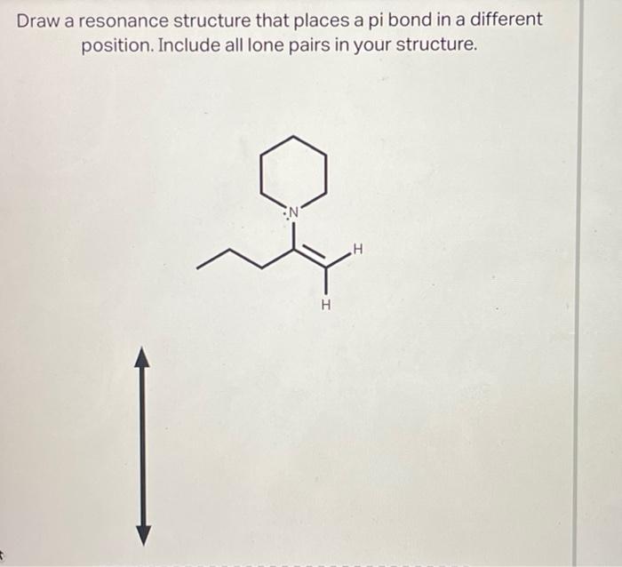 Draw a resonance structure that places a pi bond in a different
position. Include all lone pairs in your structure.
N
H
H