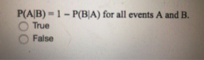 Solved P(A B)= 1- P(B|A) For All Events A And B. O True | Chegg.com