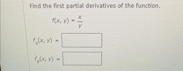 Find the first partial derivatives of the function. \[ f(x, y)=\frac{x}{y} \] \[ f_{x}(x, y)= \] \[ f_{y}(x, y)= \]