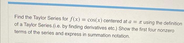 Solved Find the Taylor Series for f(x)=cos(x) centered at | Chegg.com