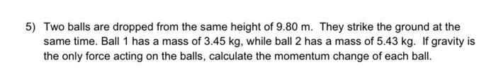Solved 5) Two balls are dropped from the same height of 9.80 | Chegg.com