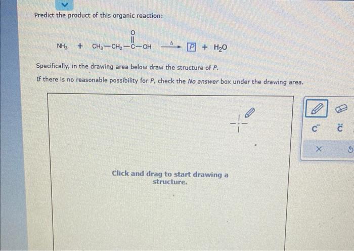 Predict the product of this organic reaction:
Specifically, in the drawing area below draw the structure of \( P \).
If there