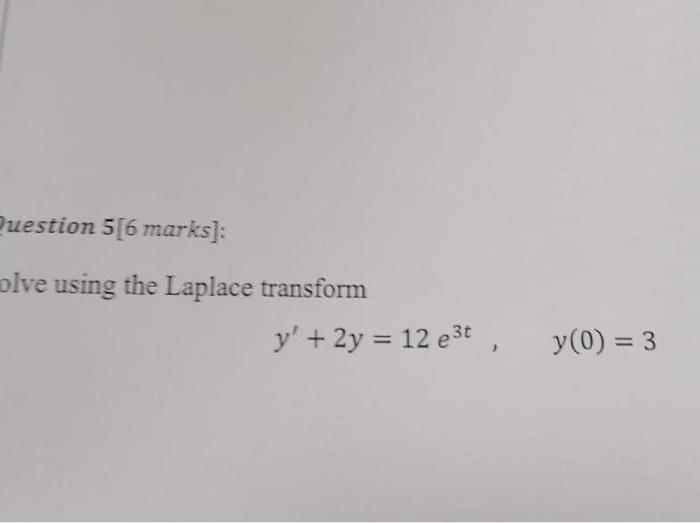 Question 5[6 marks]: olve using the Laplace transform y + 2y = 12 e3t, = y(0) = 3