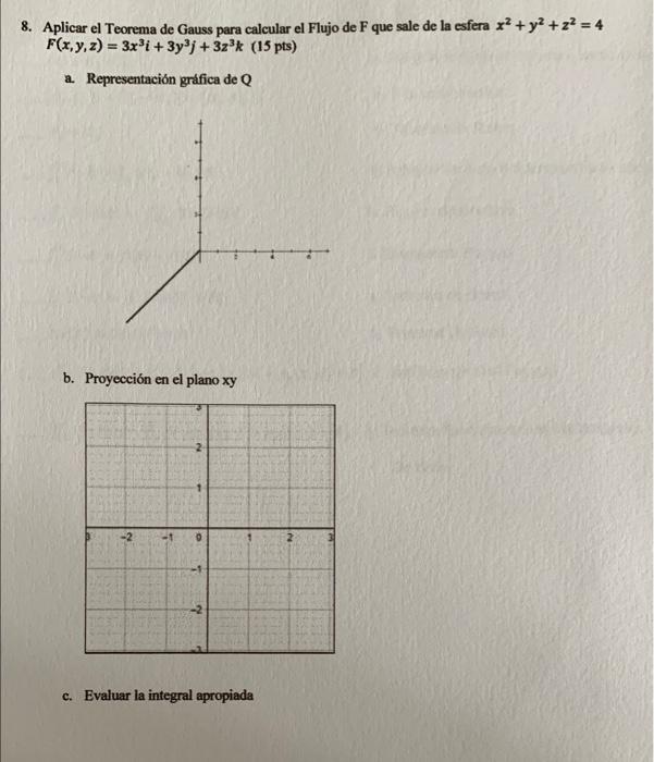 8. Aplicar el Teorema de Gauss para calcular el Flujo de F que sale de la esfera \( x^{2}+y^{2}+z^{2}=4 \) \( F(x, y, z)=3 x^