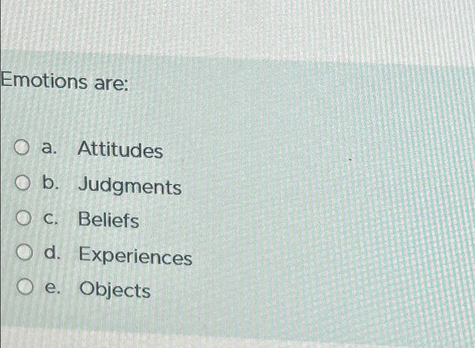 Solved Emotions Are:a. ﻿Attitudesb. ﻿Judgmentsc. ﻿Beliefsd. | Chegg.com