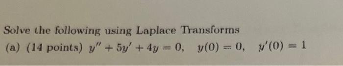 Solve the following using Laplace Transforms (a) (14 points) \( y^{\prime \prime}+5 y^{\prime}+4 y=0, \quad y(0)=0, \quad y^{