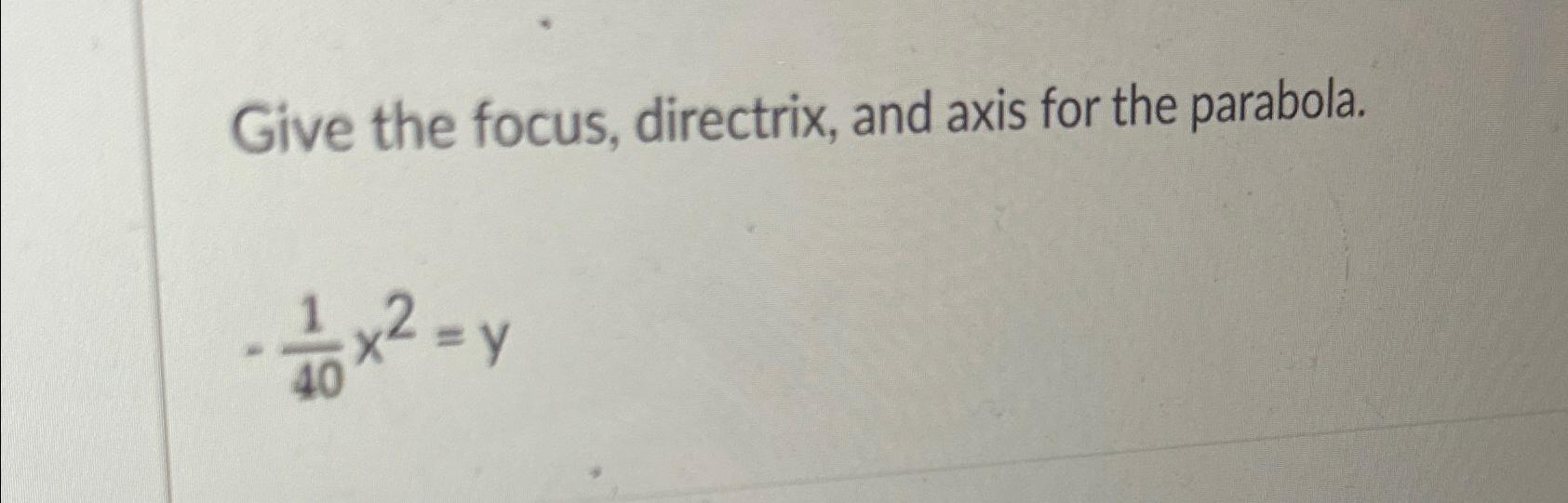 Solved Give the focus, directrix, and axis for the | Chegg.com