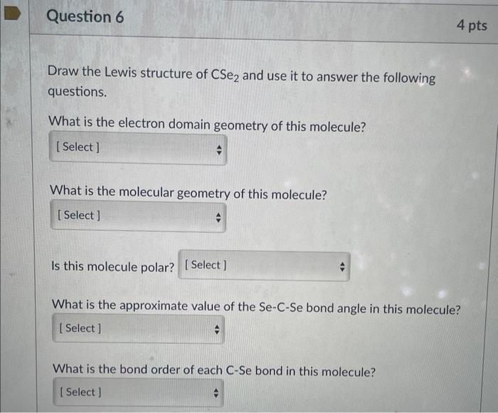 Draw the Lewis structure of \( \mathrm{CSe}_{2} \) and use it to answer the following questions.
What is the electron domain 