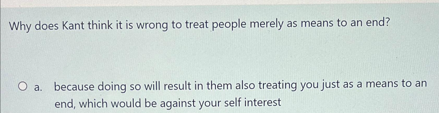 Solved Why does Kant think it is wrong to treat people | Chegg.com