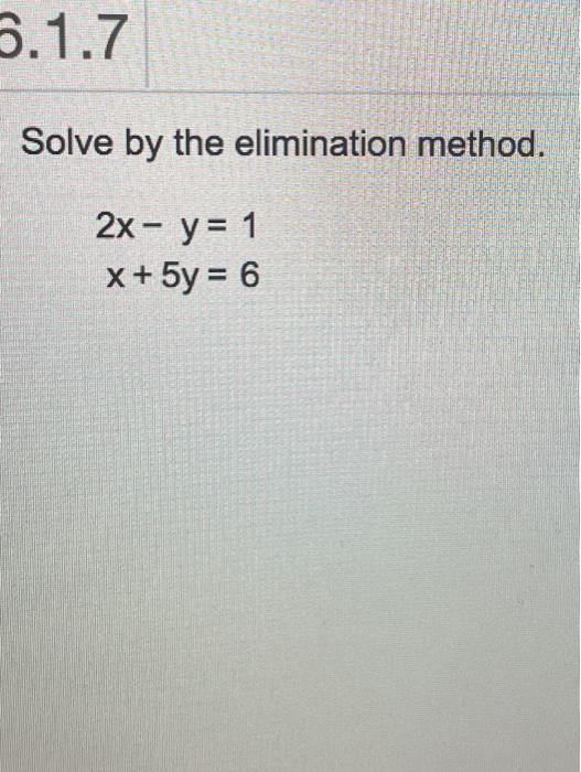 Solved 6.1.7 Solve by the elimination method. 2x - y = 1 X+ | Chegg.com