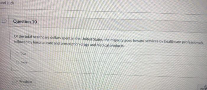 pod Luck D Question 10 of the total healthcare dollars spent in the United States, the majority goes toward services by healt