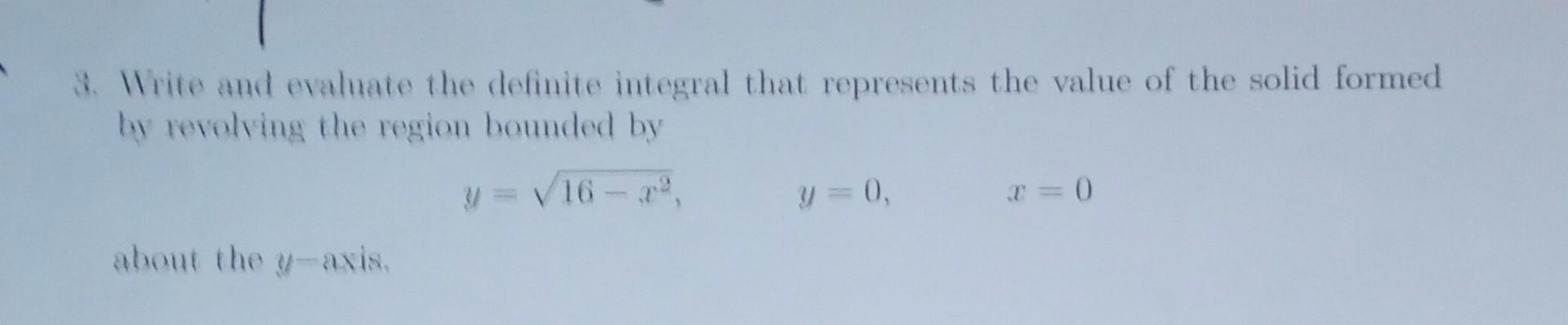 3. Write and evaluate the definite integral that represents the value of the solid formed by revolving the region bounded by