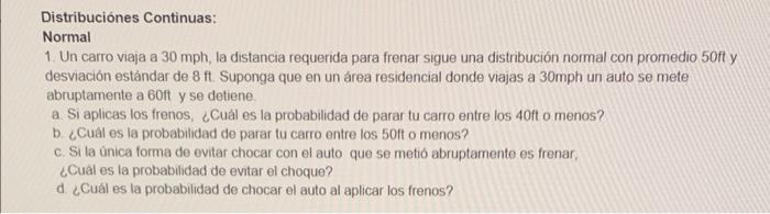 Distribuciónes Continuas: Normal 1. Un carro viaja a \( 30 \mathrm{mph} \), la distancia requerida para frenar sigue una dist