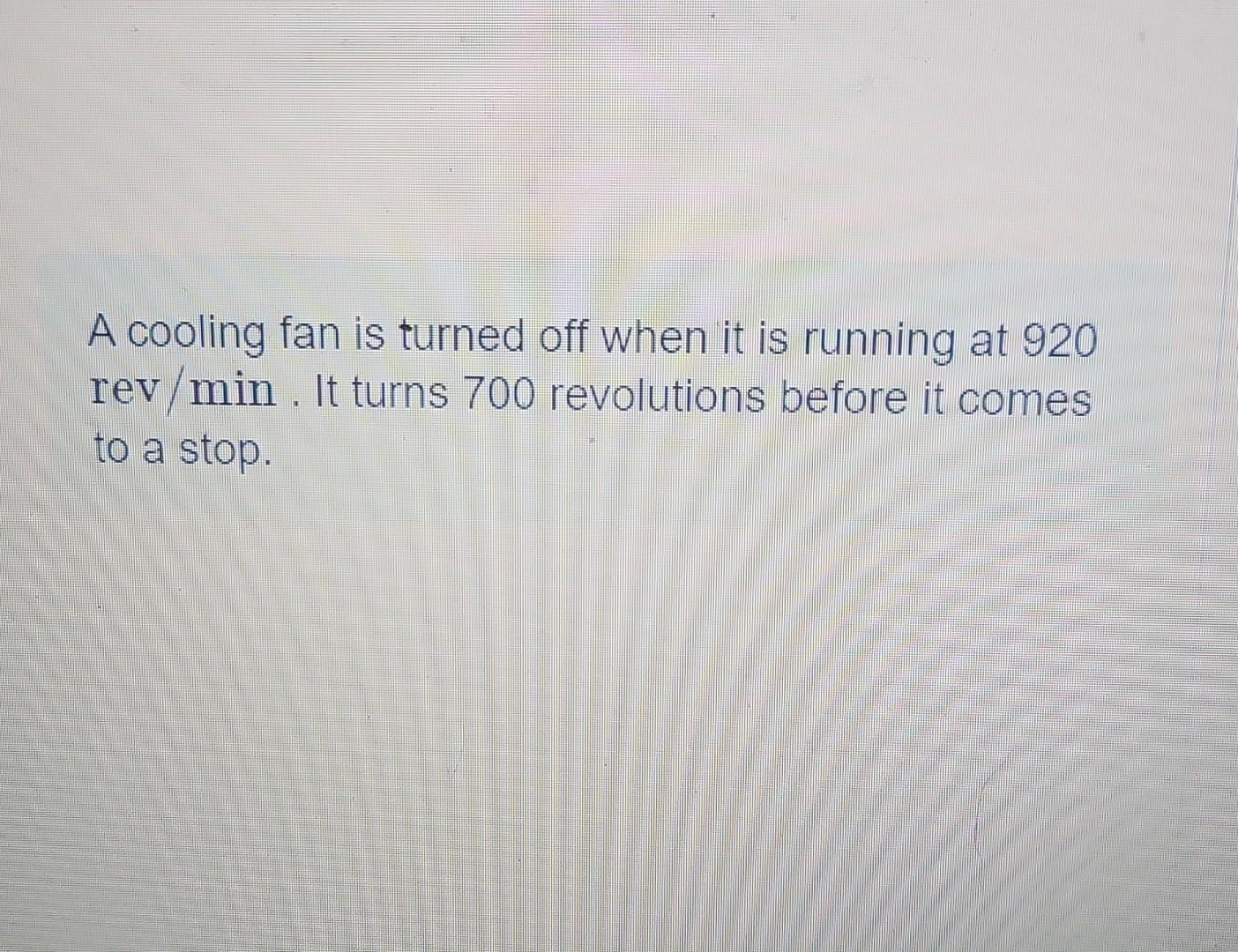 Solved A Cooling Fan Is Turned Off When It Is Running At 920 | Chegg.com