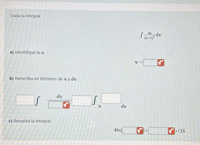 Dada la integral \[ \int \frac{4 x}{(x+1)^{2}} d x \] a) Identifique la \( u \) \[ u= \] b) Reescriba en términos de \( u \)