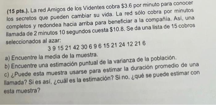 (15 pts.). La red Amigos de los Videntes cobra \( \$ 3.6 \) por minuto para conocer los secretos que pueden cambiar su vida.