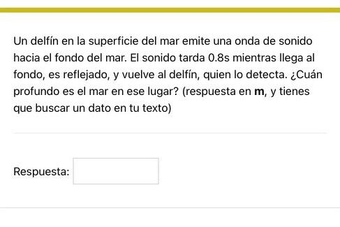 Un delfín en la superficie del mar emite una onda de sonido hacia el fondo del mar. El sonido tarda 0.8s mientras llega al fo