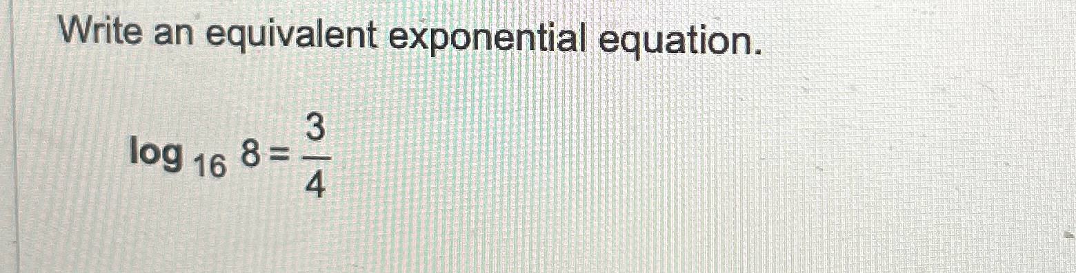 Solved Write an equivalent exponential equation.log168=34 | Chegg.com