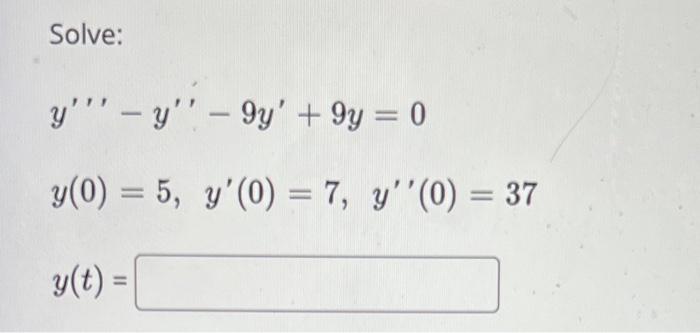 Solve: y - y - 9y + 9y = 0 y(0) = 5, y(0) = 7, y(0) = 37 (t) =