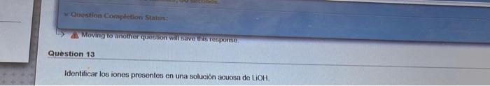 Question Completion Status: Moving to another petion will save the response Question 13 Identificar los iones presentes en un