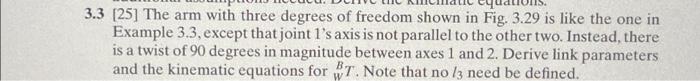 \( 3.3 \) [25] The arm with three degrees of freedom shown in Fig. \( 3.29 \) is like the one in Example 3.3, except that joi