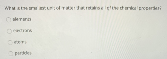 Solved What is the smallest unit of matter that retains all | Chegg.com