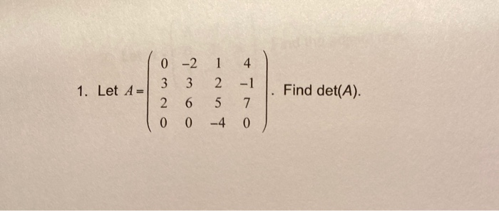 Solved 1 1. Let A= 0 -2 3 3 2 6 0 0 4 -1 7 0 Find det(A). 5 | Chegg.com