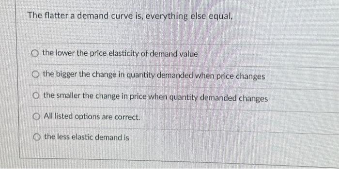 Solved The flatter a demand curve is, everything else equal, | Chegg.com