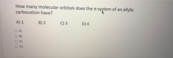 How many molecular orbitals does the \( \pi \)-system of an allylic carbocation have?
A) 1
B) 2
C) 3
D) 4
A)
B)
C)
D)