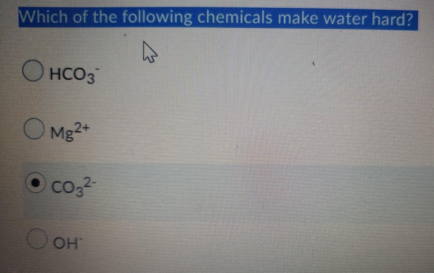 Solved Which of the following chemicals make water hard? w o