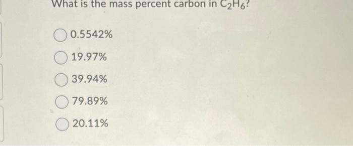 Solved What is the mass percent carbon in C2H6? O 0.5542% | Chegg.com