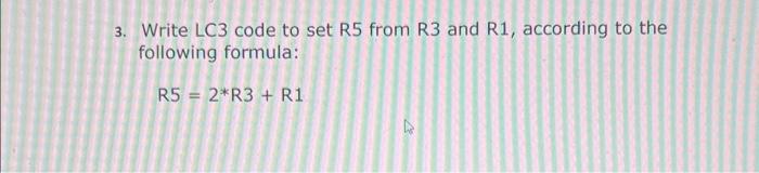 3. Write LC3 code to set R5 from R3 and R1, according to the following formula:
\[
R 5=2 * R 3+R 1
\]