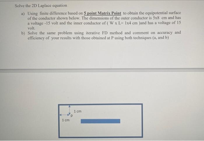 Solve the 2D Laplace equation
a) Using finite difference based on 5 point Matrix Point to obtain the equipotential surface of