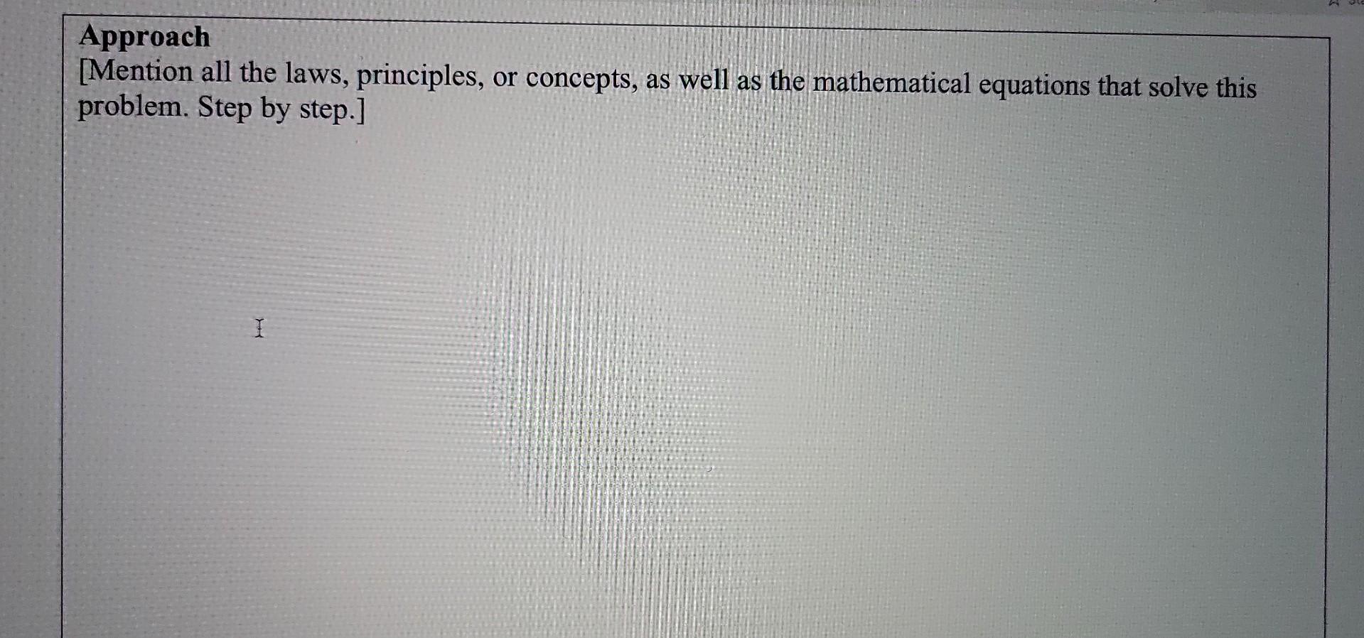 Approach [Mention all the laws, principles, or concepts, as well as the mathematical equations that solve this problem. Step