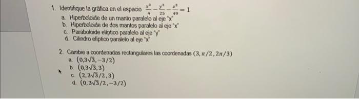 1. Identifique la gráfica en el espacio \( \frac{x^{2}}{4}-\frac{y^{2}}{25}-\frac{z^{2}}{49}=1 \) a. Hiperboloide de un manto