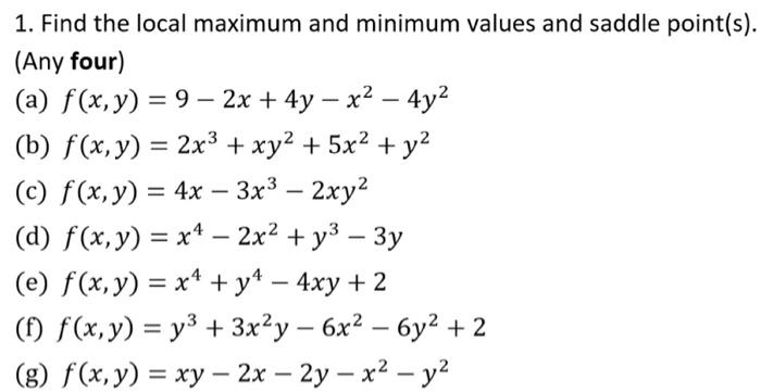 1. Find the local maximum and minimum values and saddle point(s). (Any four) (a) \( f(x, y)=9-2 x+4 y-x^{2}-4 y^{2} \) (b) \(