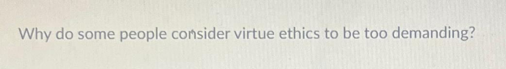 Solved Why do some people consider virtue ethics to be too | Chegg.com