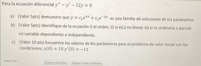 Para la ecuación diferencial \( y^{\prime \prime}-y^{\prime}-12 y=0 \) a) (Valor \( 5 \mathrm{pts} \) ) demuestre que \( y=c_