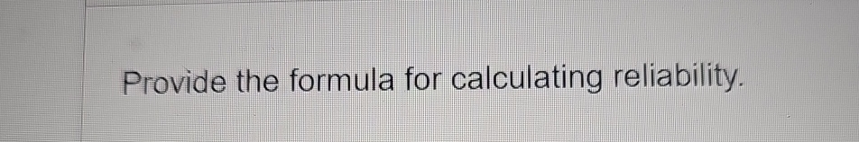 Solved Provide the formula for calculating reliability. | Chegg.com