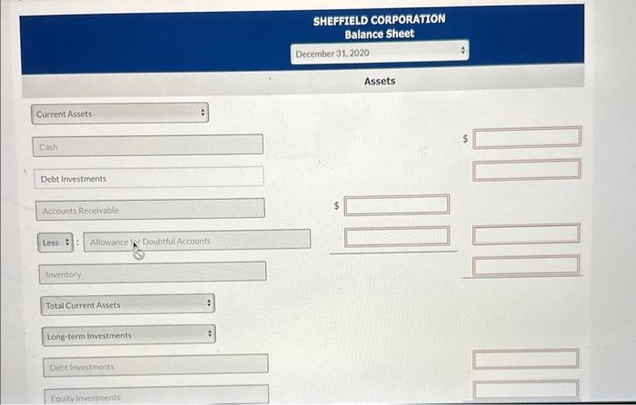 SHEFFIELD CORPORATION
Balance sheet
December 31,2020
\( i \)
Assets
Current Assets
Cash
5
Debt Investments:
Accounts Recelvab