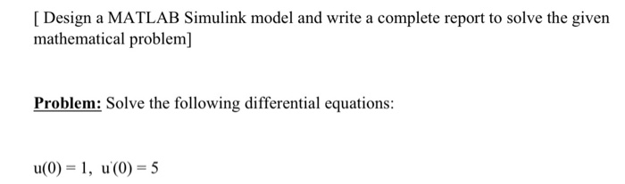 Solved [ Design a MATLAB Simulink model and write a complete | Chegg.com