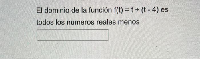 El dominio de la función \( f(t)=t \div(t-4) \) es todos los numeros reales menos