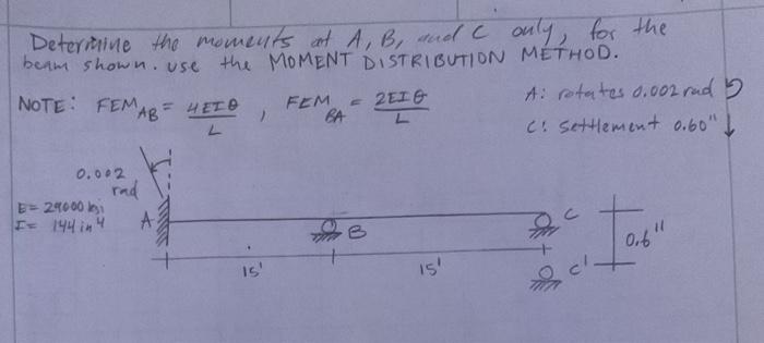 Deterimine the momeuts at \( A, B \), and \( C \) ouly, for the beam shown. use the MOMENT DISTRIBUTION METHOD.
NOTE: \( F \)